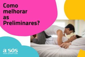 Como melhorar as preliminares? Nós da A Sós te ajudamos