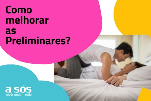 Como melhorar as preliminares? Nós da A Sós te ajudamos